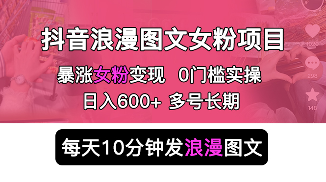 （5814期）抖音浪漫图文暴力涨女粉项目 简单0门槛 每天10分钟发图文 日入600+长期多号