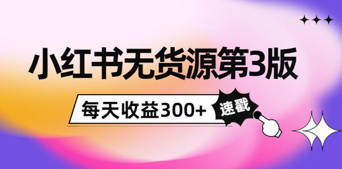 小红书无货源第3版，0投入起店，无脑图文精细化玩法，每天收益300+