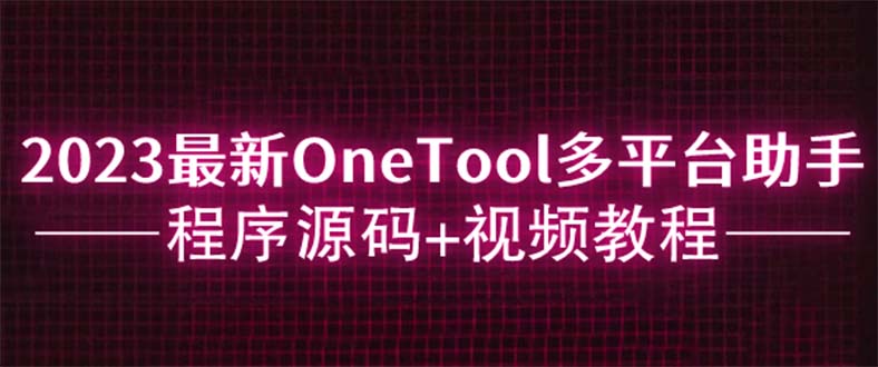 （6034期）2023最新OneTool多平台助手程序源码+视频教程